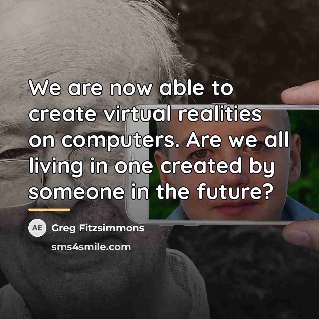 “We are now able to create virtual realities on computers.…” quote by Greg Fitzsimmons
