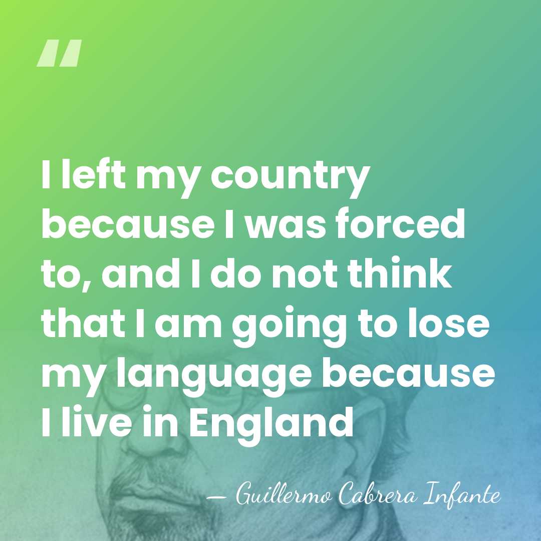 I left my country because I was forced to, and I do&hellip; - Guillermo Cabrera Infante