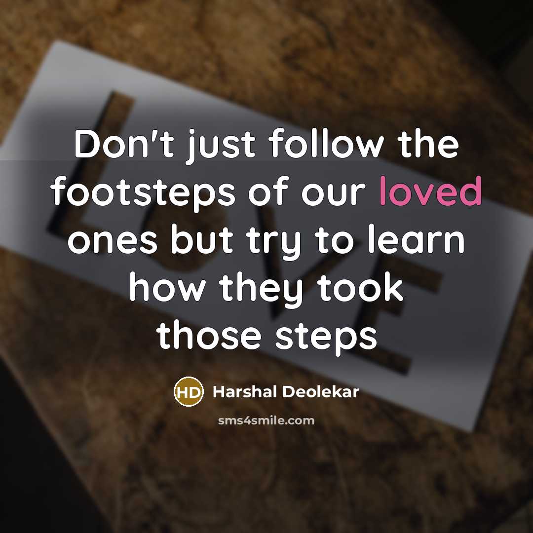 “Don't just follow the footsteps of our loved ones but try to learn how they took those steps” quote by Harshal Deolekar