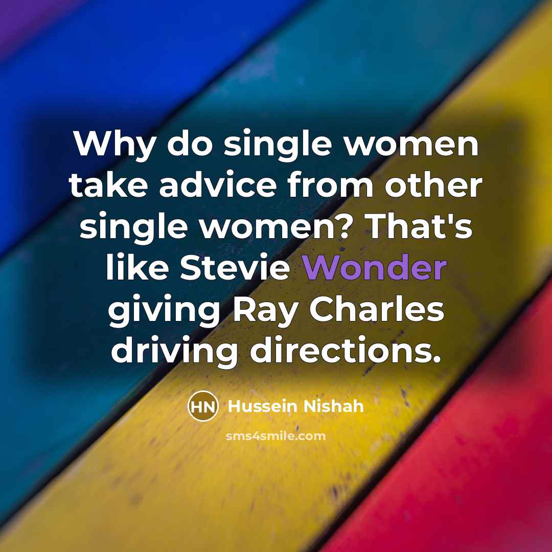 “Why do single women take advice from other single women?…” quote by Hussein Nishah