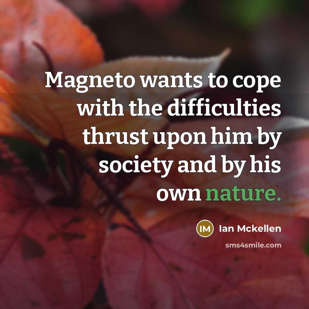 “Magneto wants to cope with the difficulties thrust upon him…” quote by Ian Mckellen