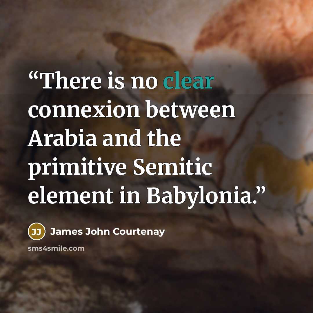 “There is no clear connexion between Arabia and the primitive Semitic element in Babylonia.” quote by James John Courtenay