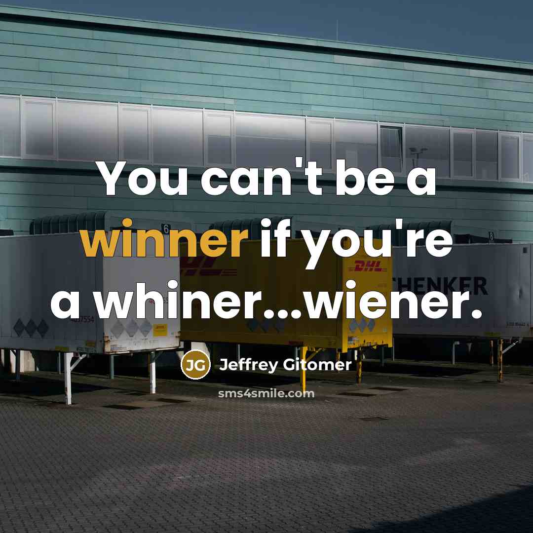 “You can't be a winner if you're a whiner...wiener.” quote by Jeffrey Gitomer