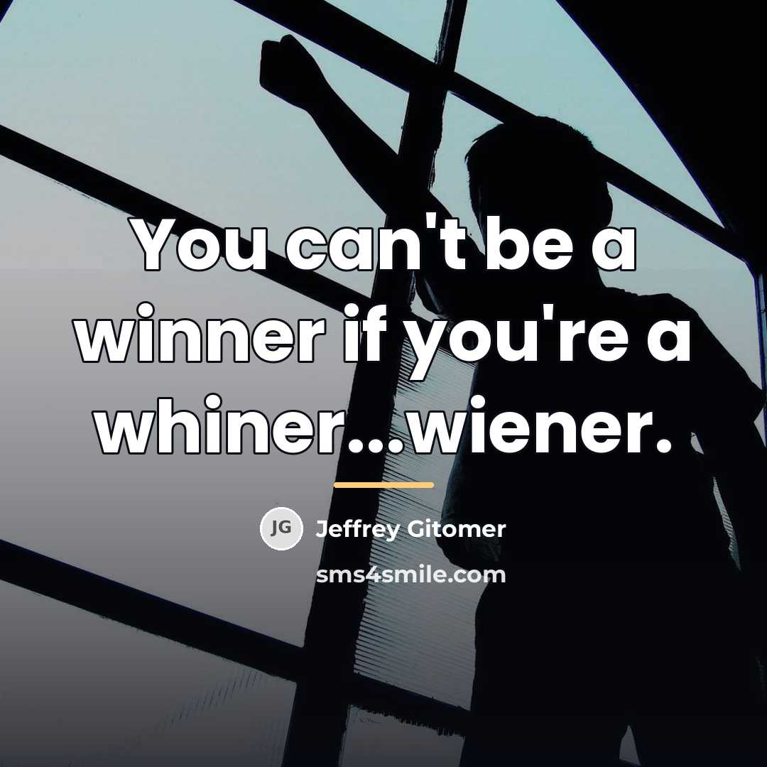 “You can't be a winner if you're a whiner...wiener.…” quote by Jeffrey Gitomer