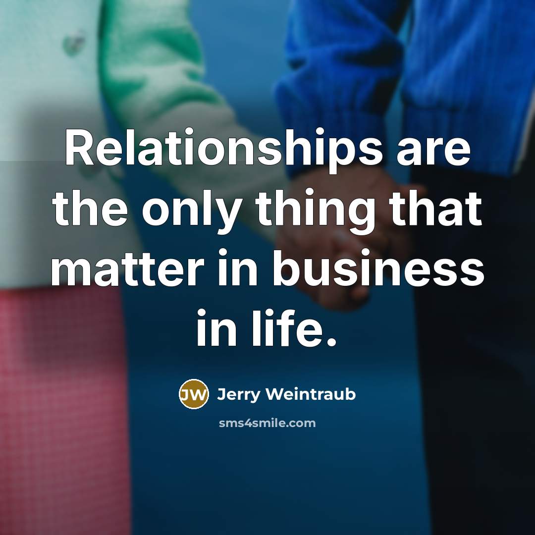 “Relationships are the only thing that matter in business in…” quote by Jerry Weintraub