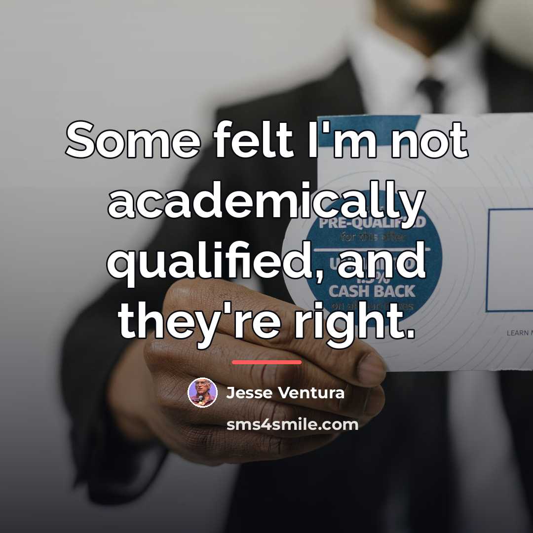 “Some felt I'm not academically qualified, and they're right.…” quote by Jesse Ventura