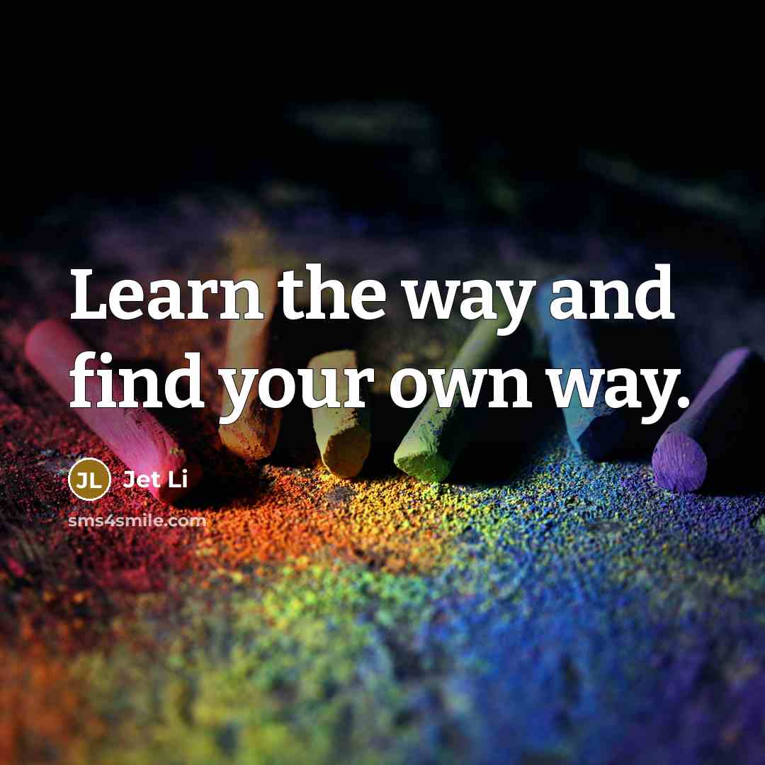 “Learn the way and find your own way.…” quote by Jet Li