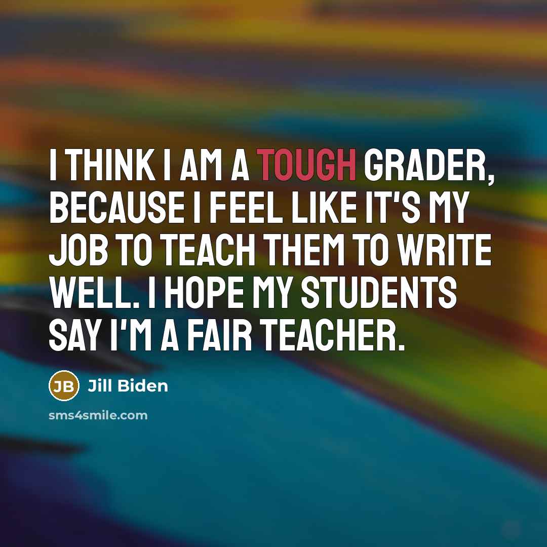 “I think I am a tough grader, because I feel…” quote by Jill Biden