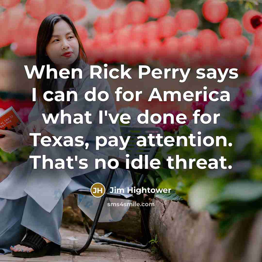 “When Rick Perry says I can do for America what…” quote by Jim Hightower