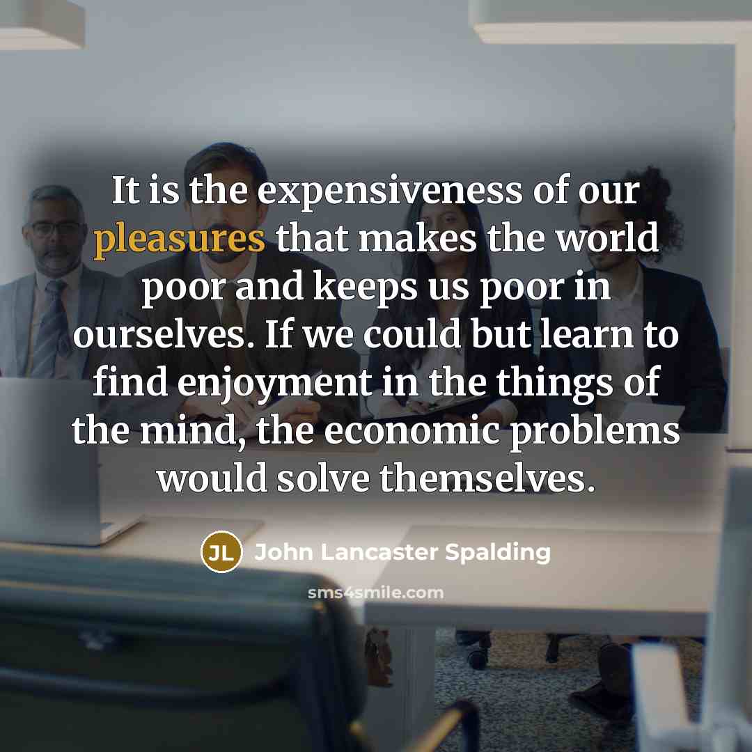 “It is the expensiveness of our pleasures that makes the…” quote by John Lancaster Spalding