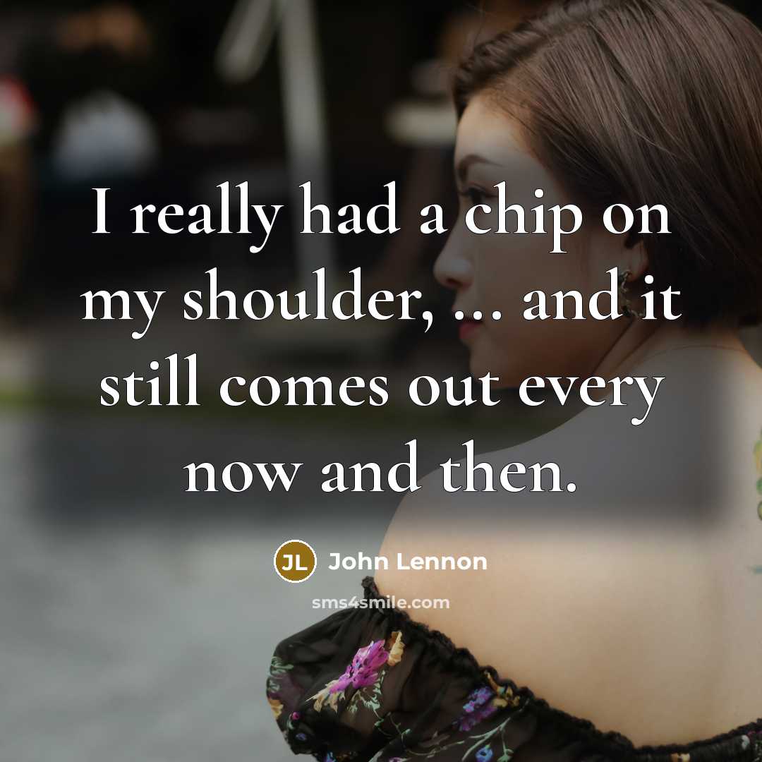 “I really had a chip on my shoulder, ... and…” quote by John Lennon