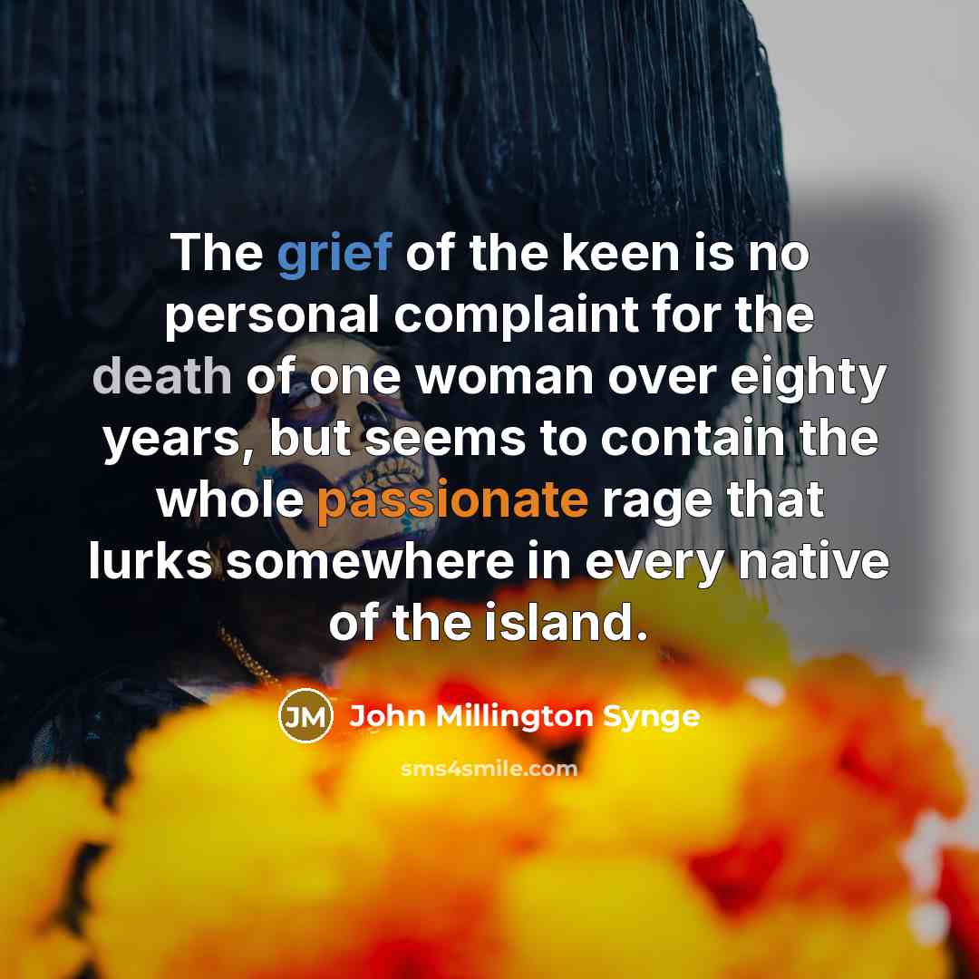“The grief of the keen is no personal complaint for…” quote by John Millington Synge