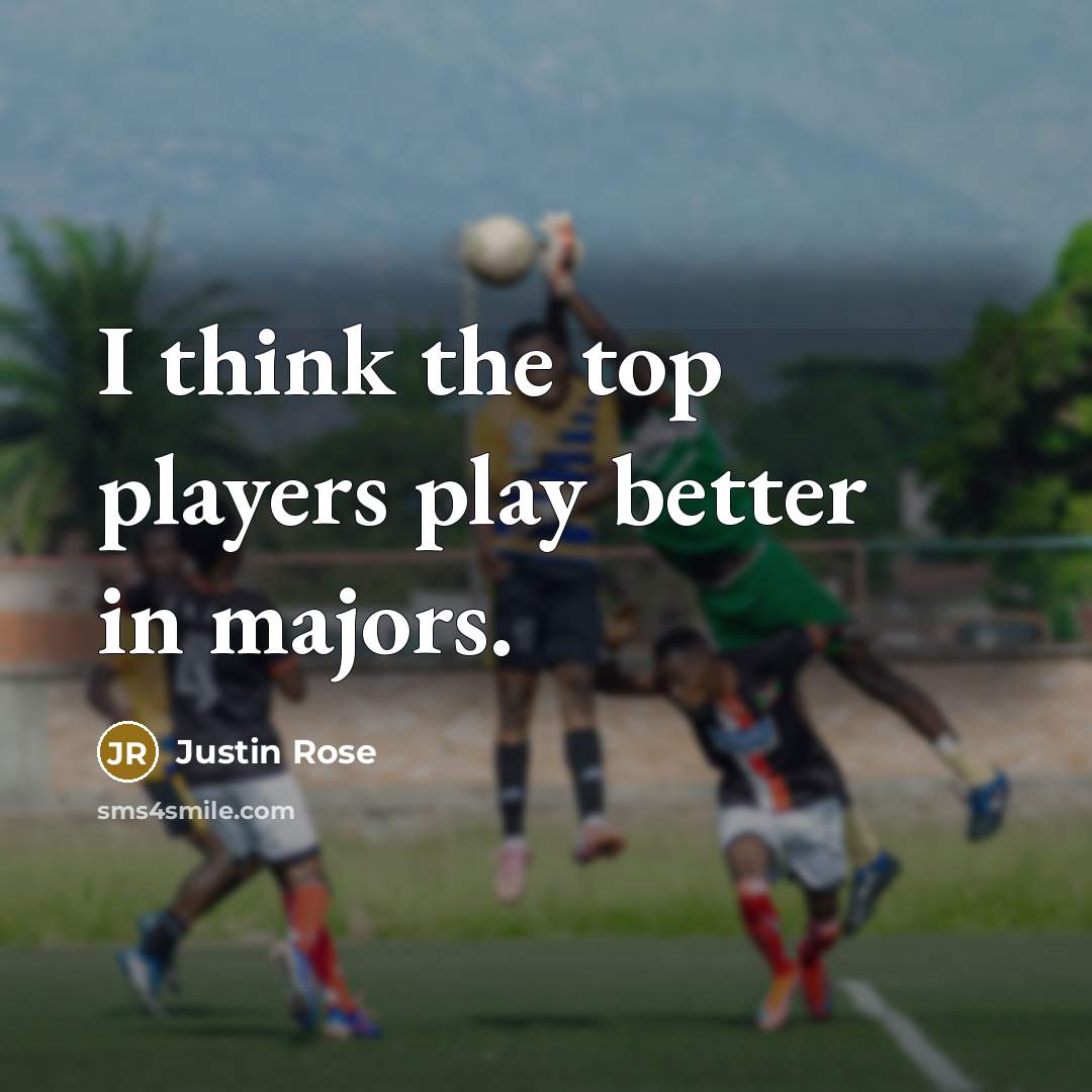 “I think the top players play better in majors.…” quote by Justin Rose