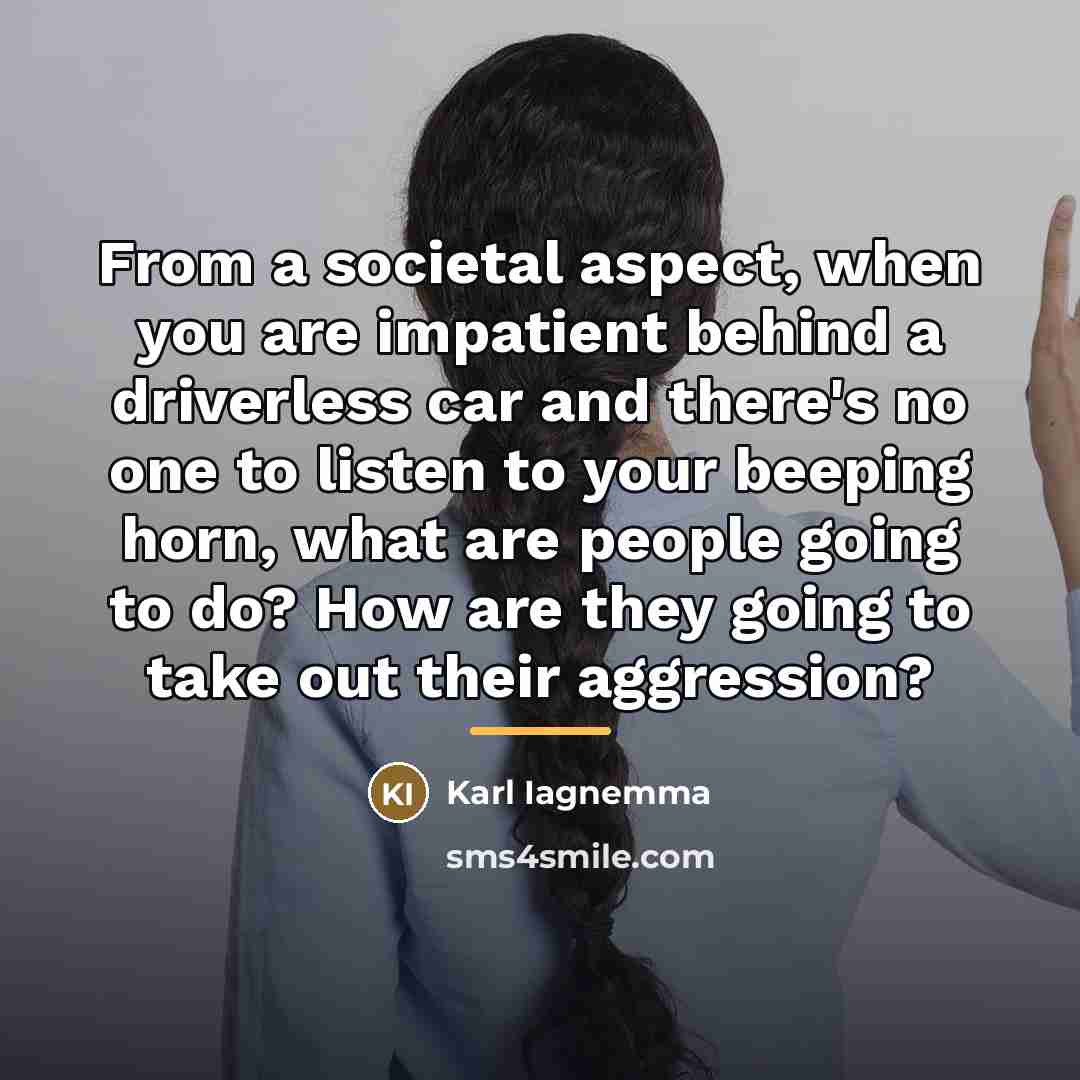 “From a societal aspect, when you are impatient behind a…” quote by Karl Iagnemma
