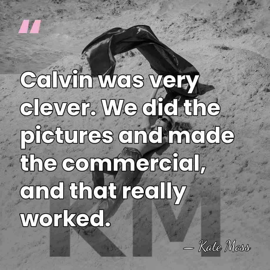Calvin was very clever. We did the pictures and made the commercial,&hellip; - Kate Moss