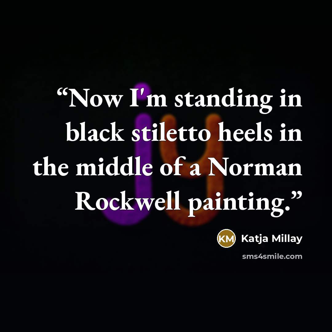 “Now I'm standing in black stiletto heels in the middle of a Norman Rockwell painting.” quote by Katja Millay
