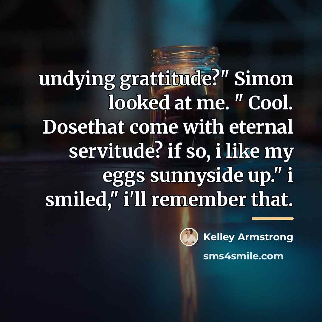 “undying grattitude?" Simon looked at me. " Cool. Dosethat come…” quote by Kelley Armstrong