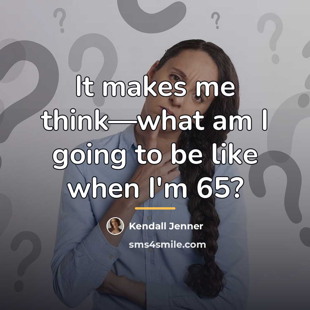 “It makes me think—what am I going to be like…” quote by Kendall Jenner