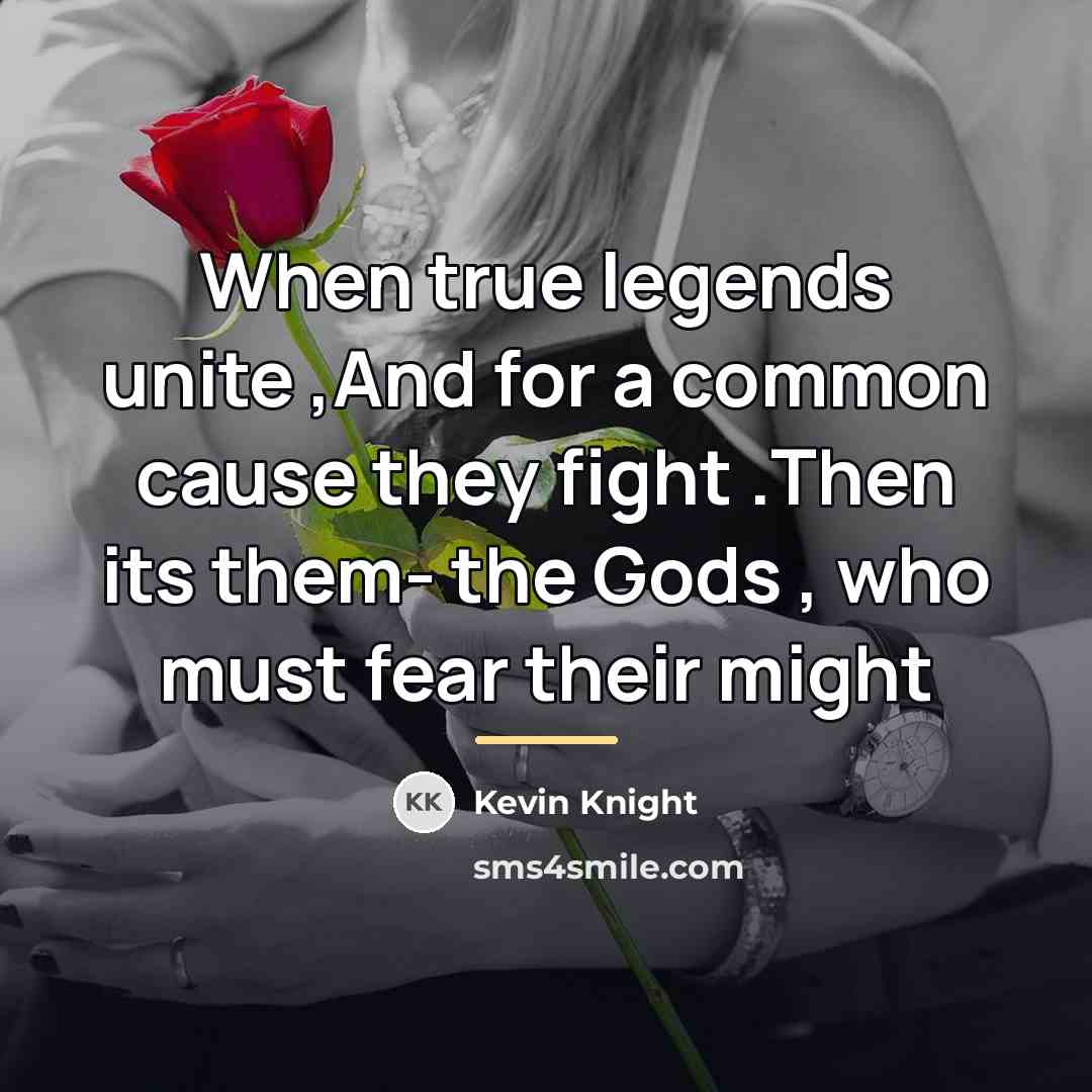 “When true legends unite ,And for a common cause they…” quote by Kevin Knight