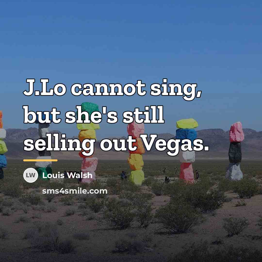 “J.Lo cannot sing, but she's still selling out Vegas.…” quote by Louis Walsh