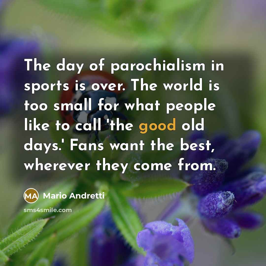 “The day of parochialism in sports is over. The world…” quote by Mario Andretti