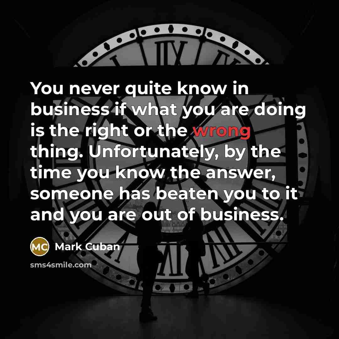“You never quite know in business if what you are…” quote by Mark Cuban