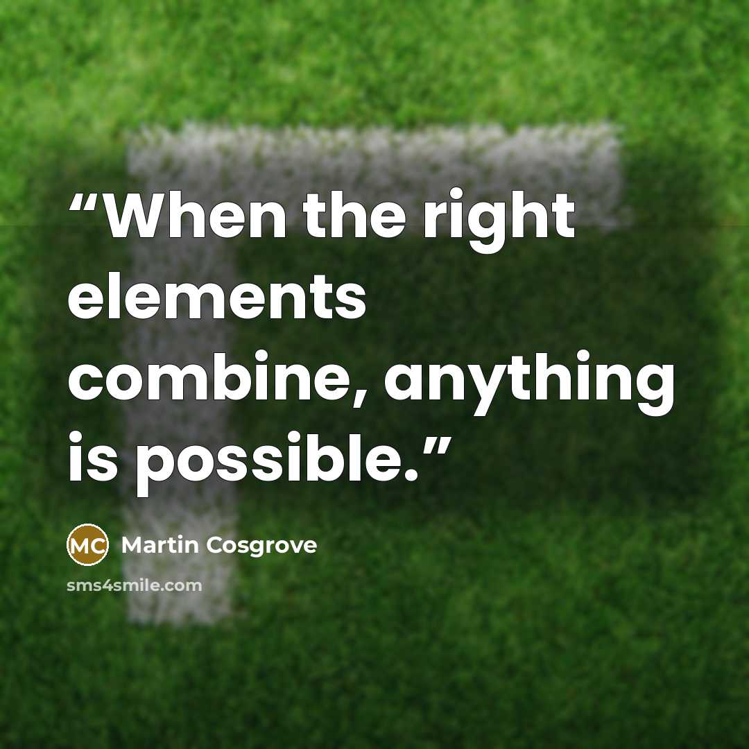 “When the right elements combine, anything is possible.” quote by Martin Cosgrove