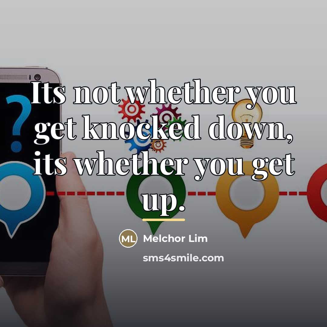“Its not whether you get knocked down, its whether you…” quote by Melchor Lim
