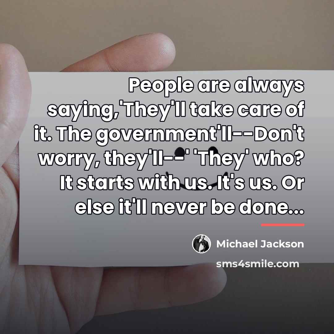 “People are always saying,'They'll take care of it. The government'll--Don't…” quote by Michael Jackson