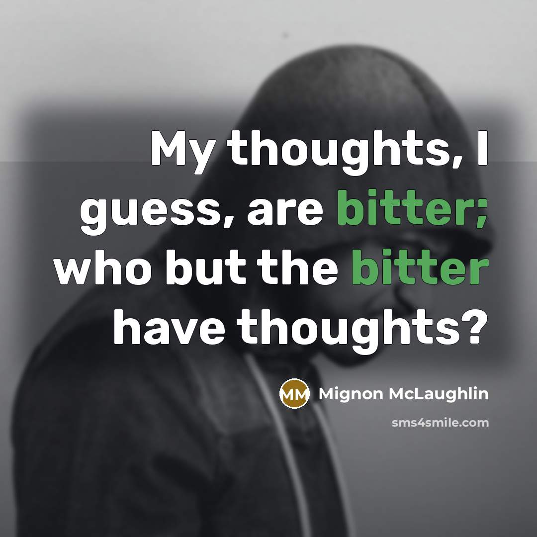 “My thoughts, I guess, are bitter; who but the bitter…” quote by Mignon McLaughlin