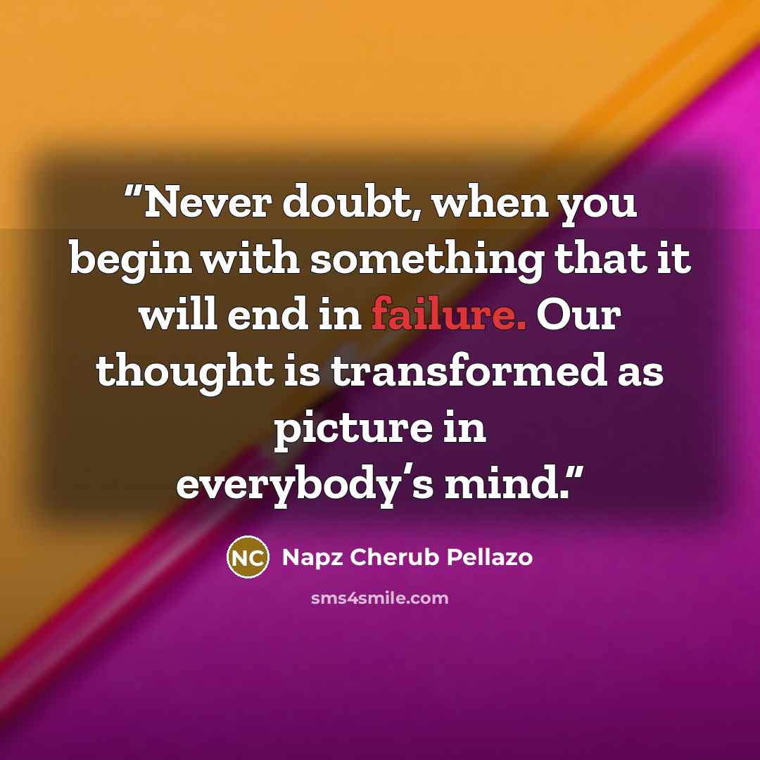 “Never doubt, when you begin with something that it will end in failure. Our thought is transformed as picture in everybody’s mind.” quote by Napz Cherub Pellazo