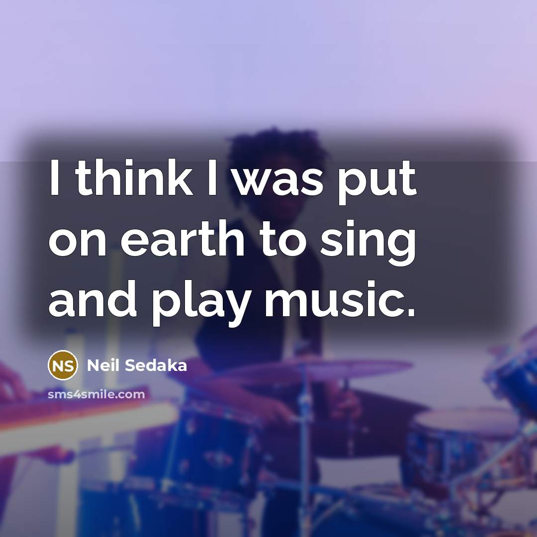 “I think I was put on earth to sing and…” quote by Neil Sedaka