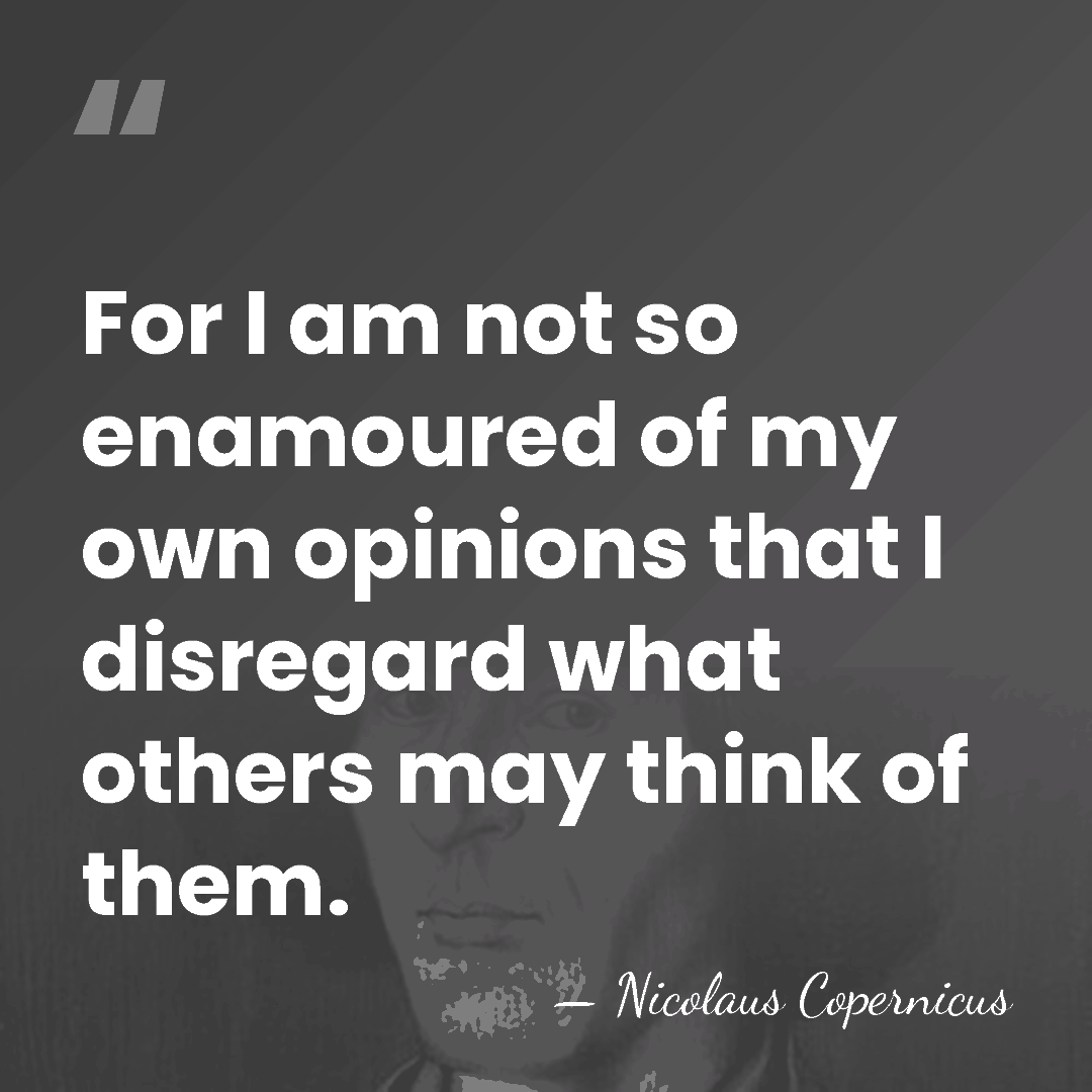 For I am not so enamoured of my own opinions that I&hellip; - Nicolaus Copernicus