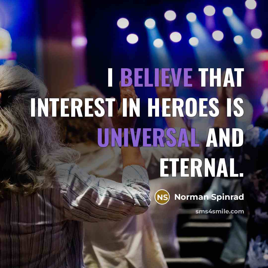 “I believe that interest in heroes is universal and eternal.…” quote by Norman Spinrad