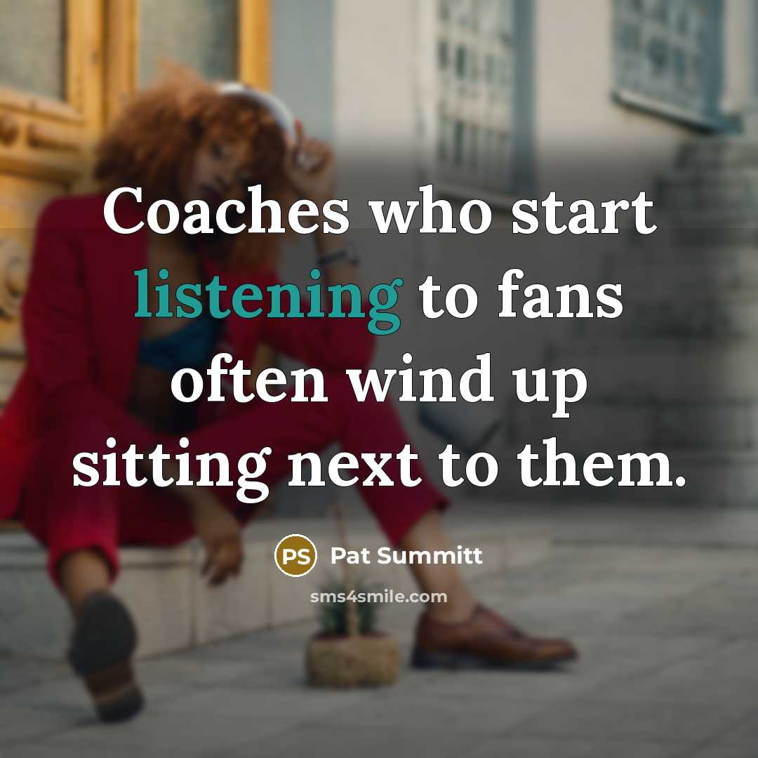 “Coaches who start listening to fans often wind up sitting…” quote by Pat Summitt