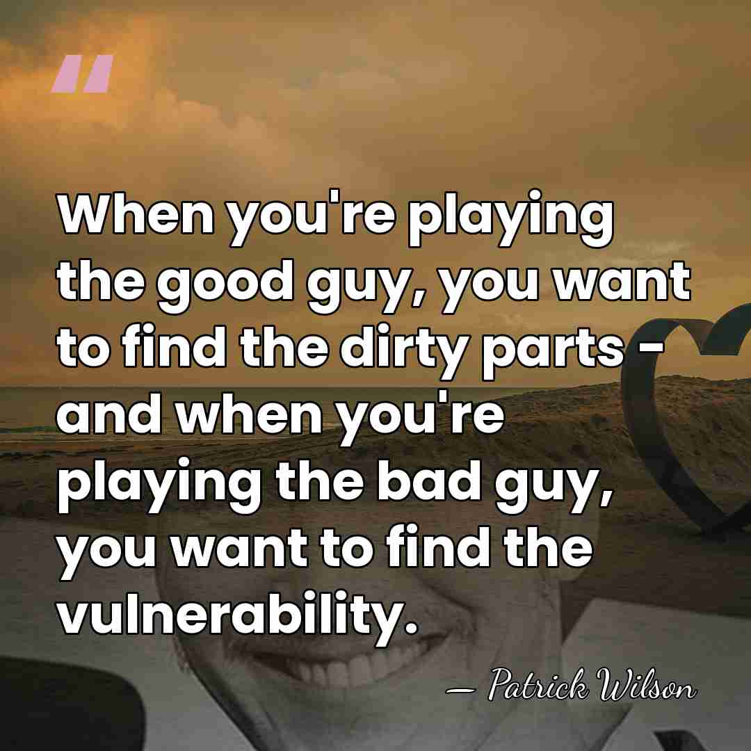 When you're playing the good guy, you want to find the dirty&hellip; - Patrick Wilson