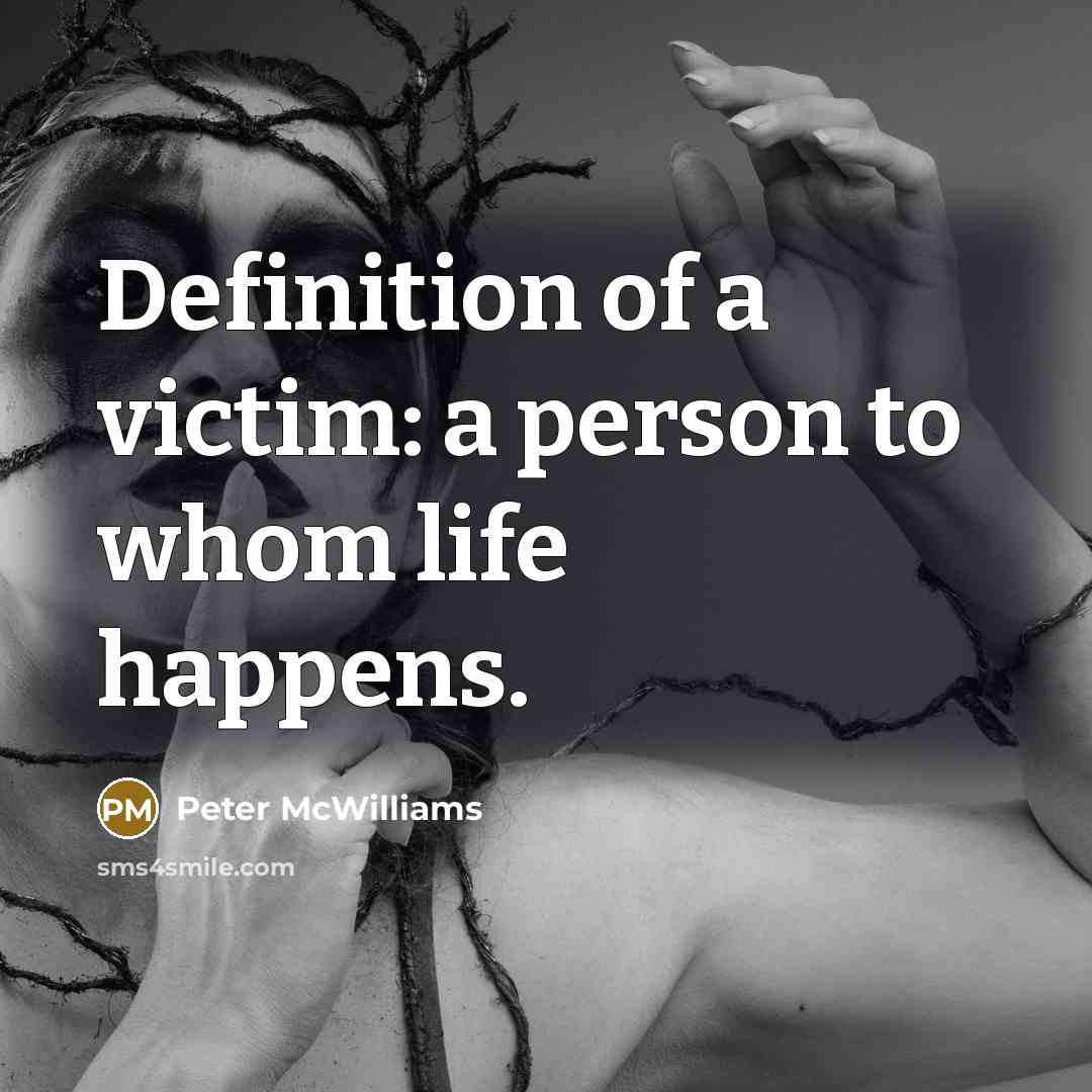 “Definition of a victim: a person to whom life happens.…” quote by Peter McWilliams
