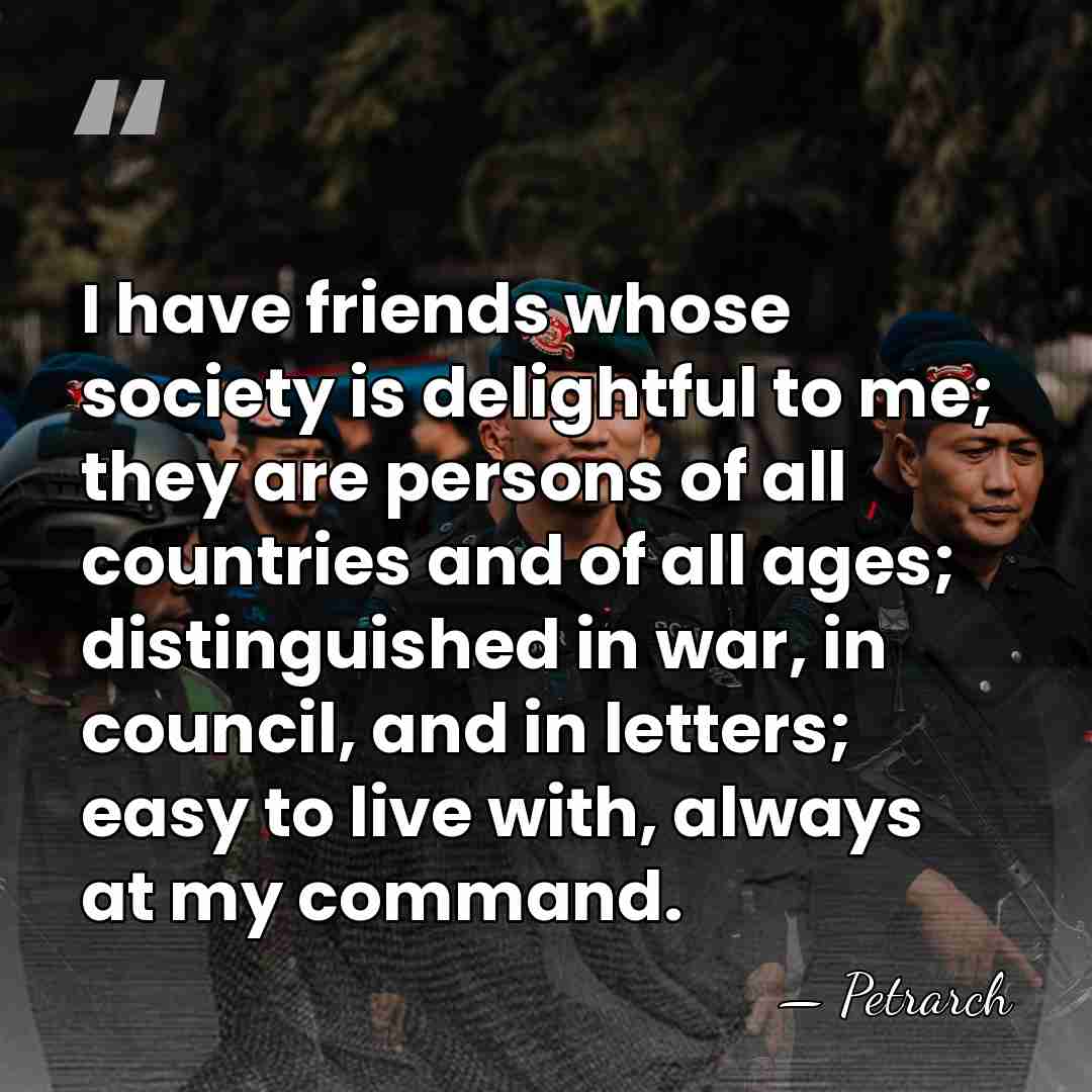 I have friends whose society is delightful to me; they are persons&hellip; - Petrarch