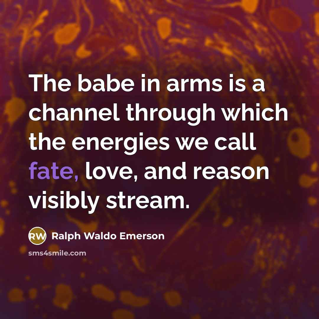 “The babe in arms is a channel through which the…” quote by Ralph Waldo Emerson