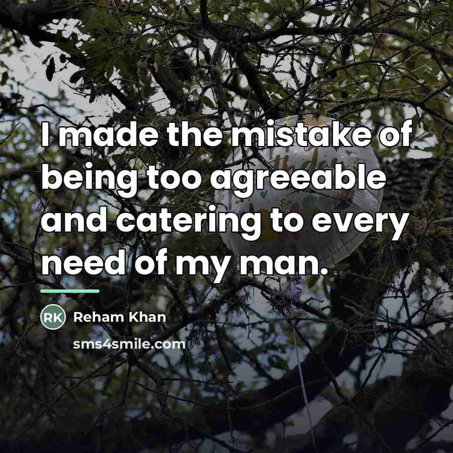 “I made the mistake of being too agreeable and catering…” quote by Reham Khan