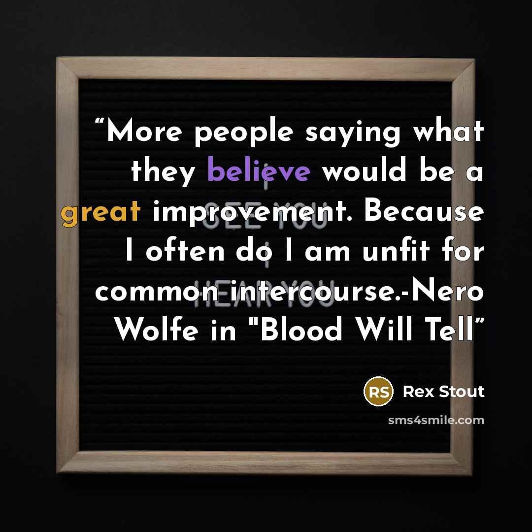 “More people saying what they believe would be a great improvement. Because I often do I am unfit for common intercourse.-Nero Wolfe in "Blood Will Tell” quote by Rex Stout