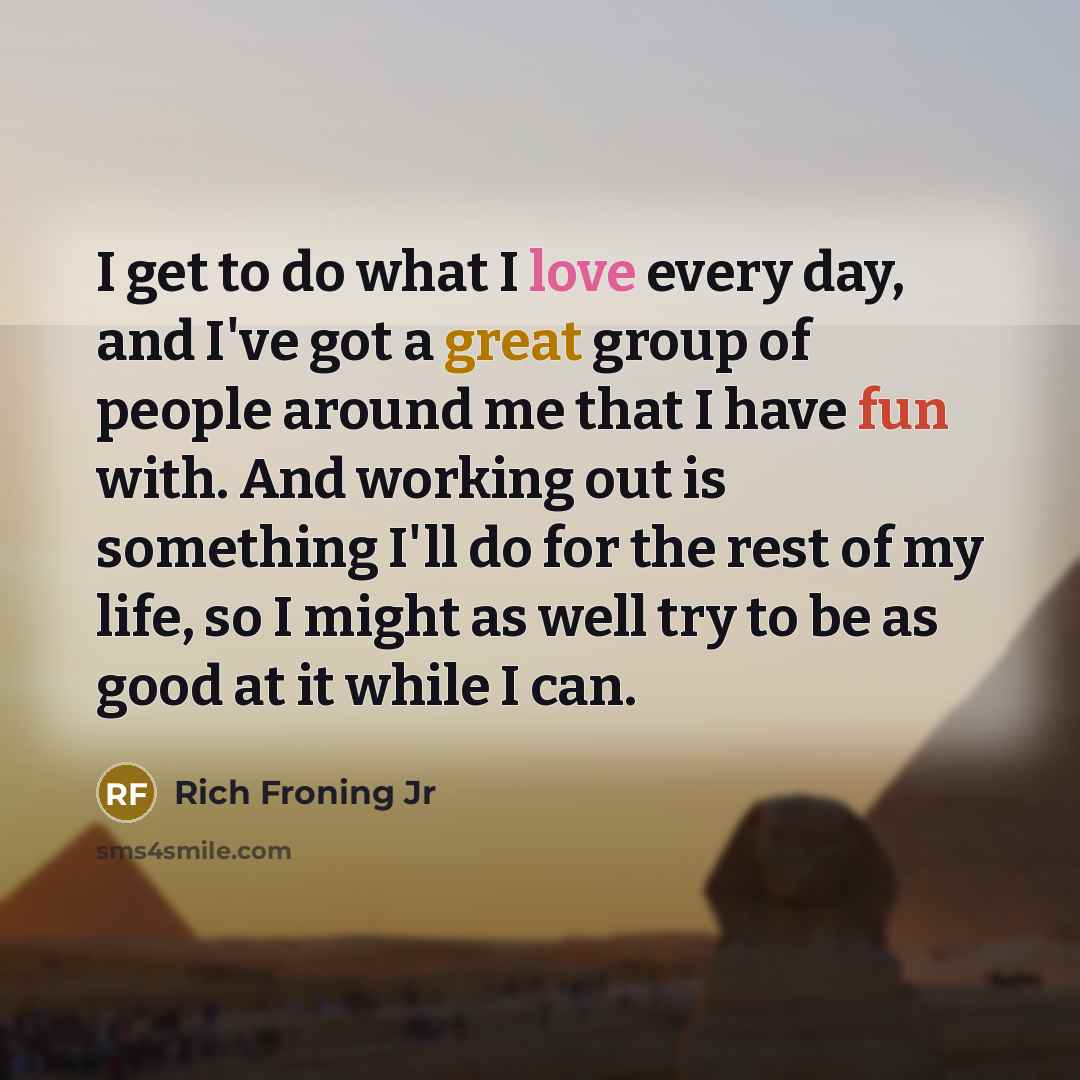 “I get to do what I love every day, and…” quote by Rich Froning Jr