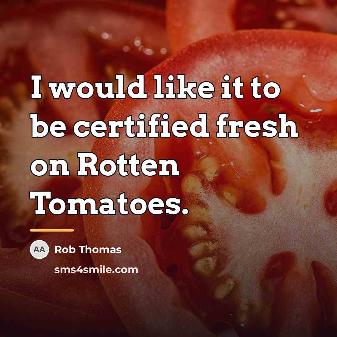 “I would like it to be certified fresh on Rotten…” quote by Rob Thomas
