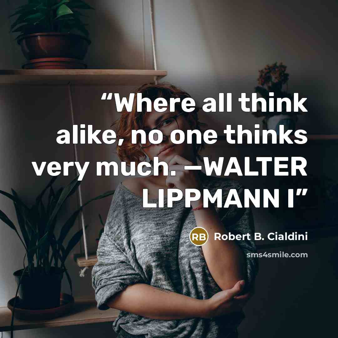 “Where all think alike, no one thinks very much. —WALTER LIPPMANN I” quote by Robert B. Cialdini
