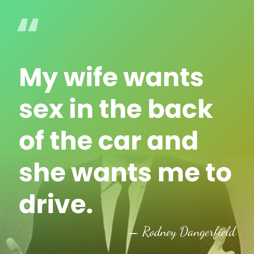 My wife wants sex in the back of the car and she&hellip; - Rodney Dangerfield