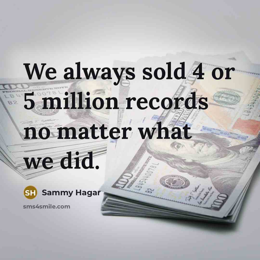 “We always sold 4 or 5 million records no matter…” quote by Sammy Hagar