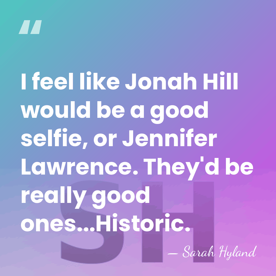 I feel like Jonah Hill would be a good selfie, or Jennifer&hellip; - Sarah Hyland