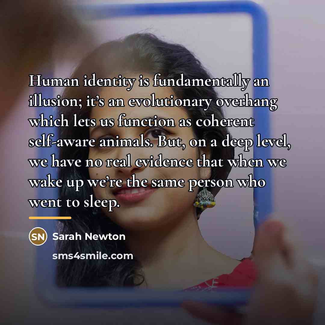 “Human identity is fundamentally an illusion; it’s an evolutionary overhang…” quote by Sarah Newton