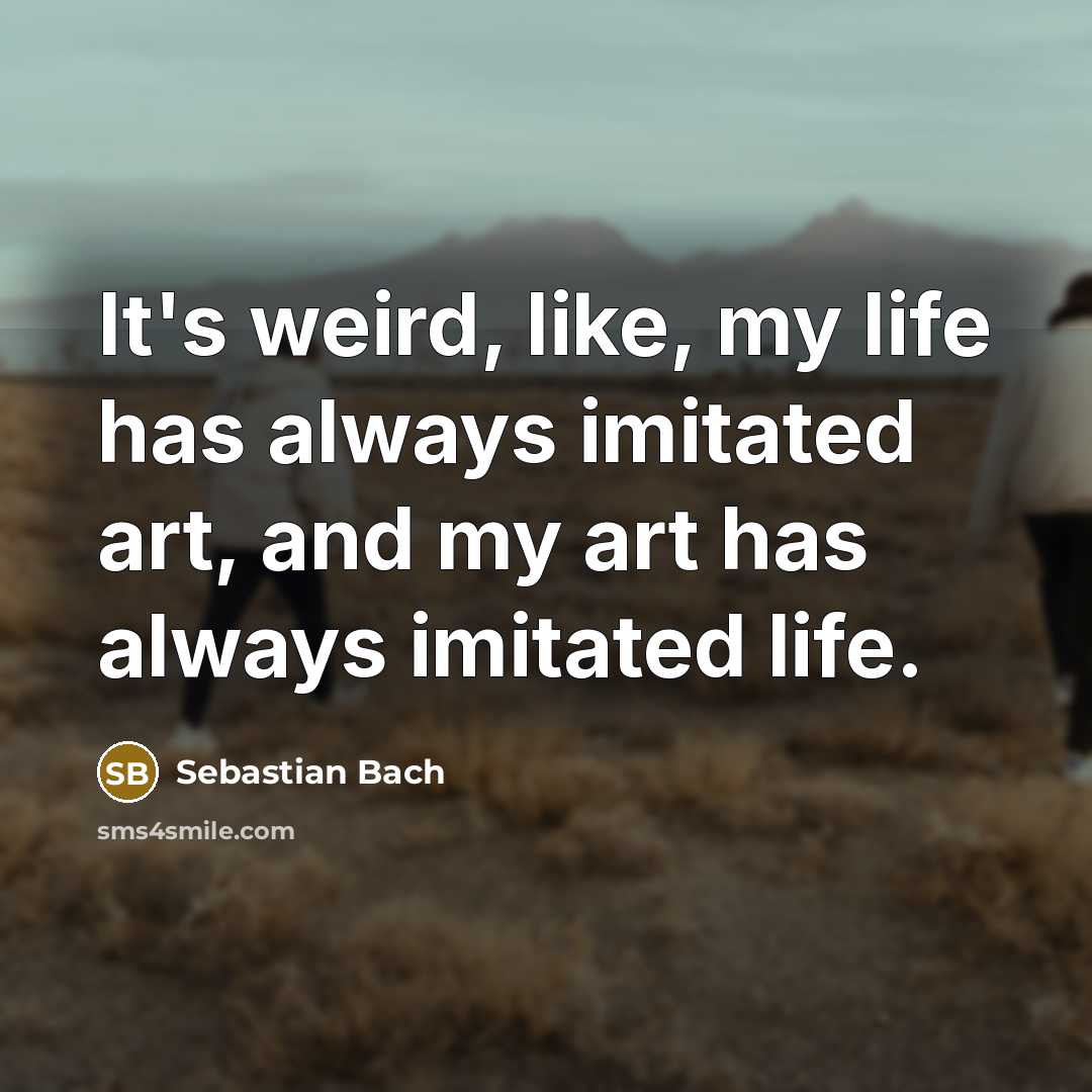 “It's weird, like, my life has always imitated art, and…” quote by Sebastian Bach