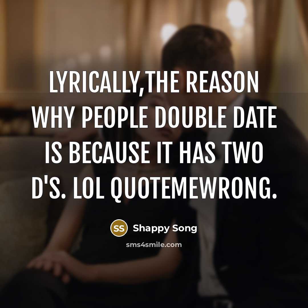 “Lyrically,the reason why people double date is because it has…” quote by Shappy Song